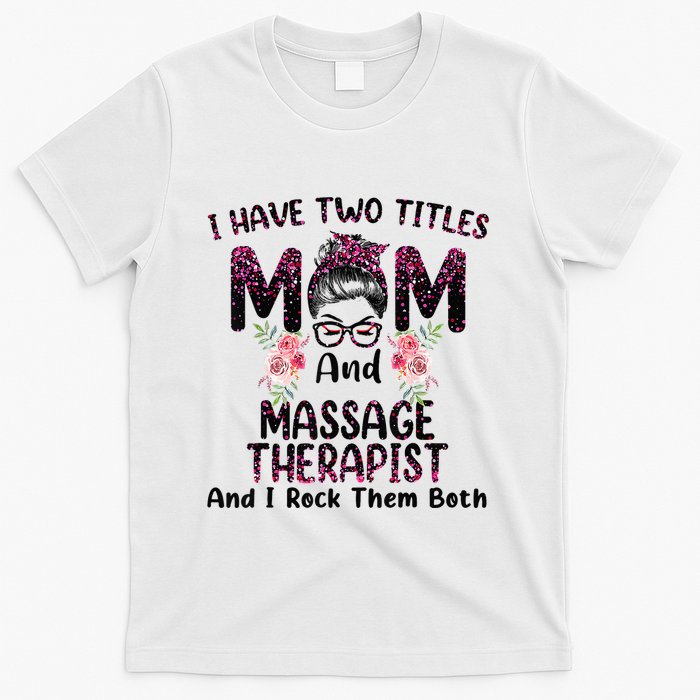 I Have Two Titles Mom & Massage Therapist Floral Mothers day T-Shirt