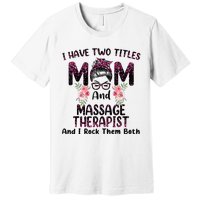 I Have Two Titles Mom & Massage Therapist Floral Mothers day Premium T-Shirt