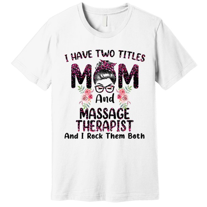 I Have Two Titles Mom & Massage Therapist Floral Mothers day Premium T-Shirt