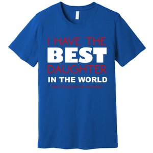 I Have The Best Daughter In The World Funny Meaningful Gift Premium T-Shirt