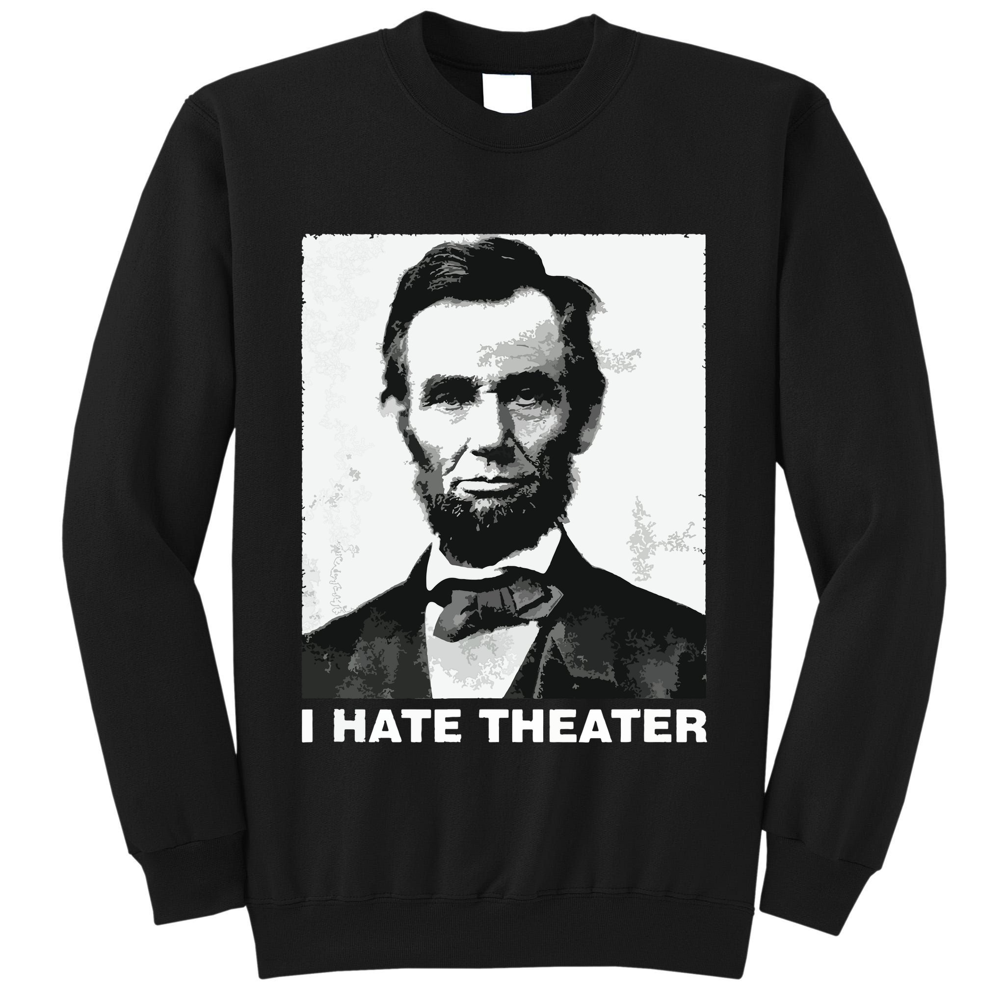 I Hate Theater Abraham Abe Lincoln Funny President Meme Tall Sweatshirt