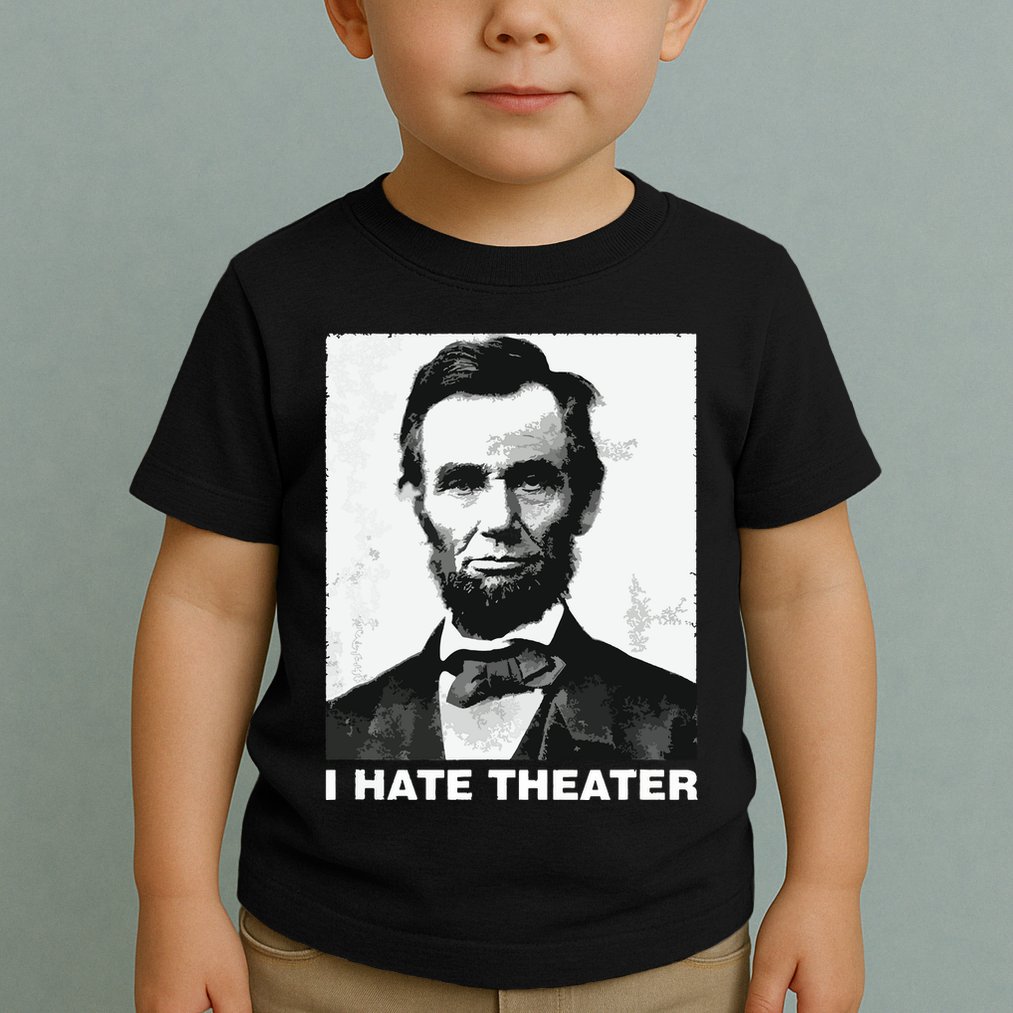 I Hate Theater Abraham Abe Lincoln Funny President Meme Toddler T-Shirt