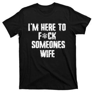 IM Here To Fuck Someones Wife Funny Family T-Shirt