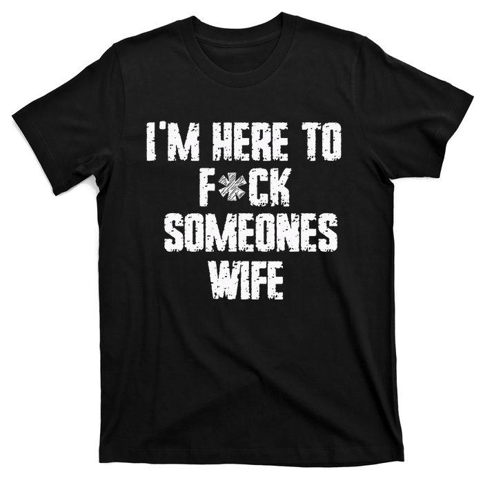 IM Here To Fuck Someones Wife Funny Family T-Shirt