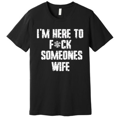 IM Here To Fuck Someones Wife Funny Family Premium T-Shirt