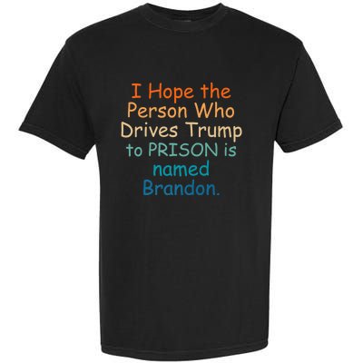 I Hope The Person Who Drives Trump To Prison Named Brandon Garment-Dyed Heavyweight T-Shirt