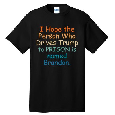 I Hope The Person Who Drives Trump To Prison Named Brandon Tall T-Shirt