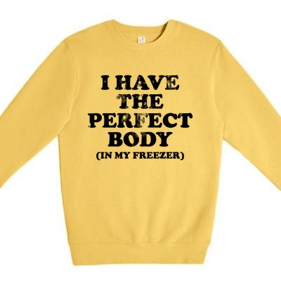 I Have The Perfect Body In My Freezer Funny Premium Crewneck Sweatshirt