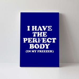 I Have The Perfect Body In My Freezer Funny Canvas