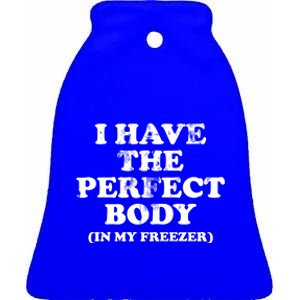 I Have The Perfect Body In My Freezer Funny Ceramic Bell Ornament