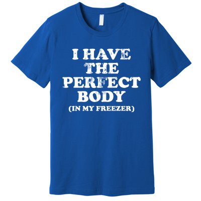 I Have The Perfect Body In My Freezer Funny Premium T-Shirt