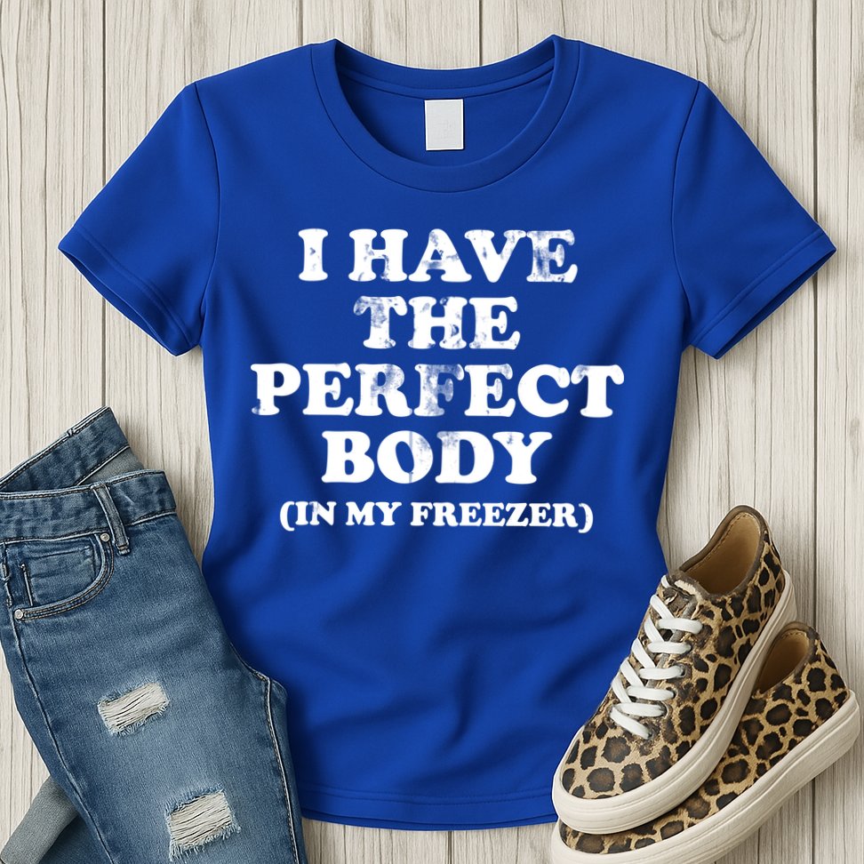 I Have The Perfect Body In My Freezer Funny Womens T-Shirt