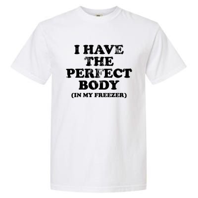 I Have The Perfect Body In My Freezer Funny Garment-Dyed Heavyweight T-Shirt