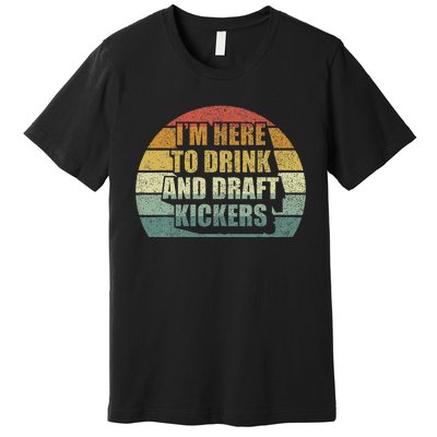 IM Here To Drink And Draft Kickers Funny Fantasy Football Premium T-Shirt