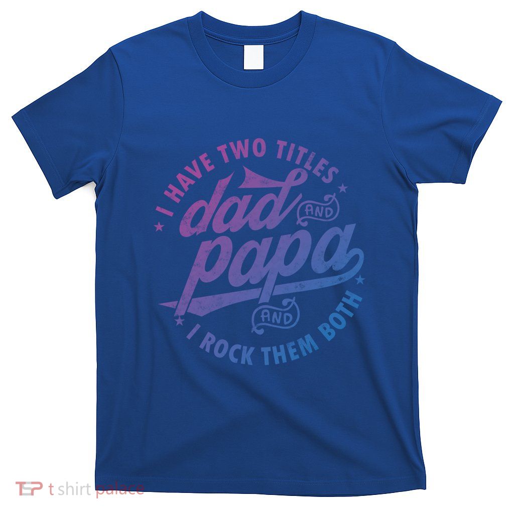 I Have Two Titles Dad And Papa I Rock Them Both Gift Father Funny Gift T-Shirt
