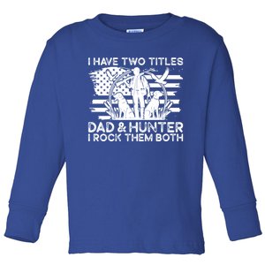 I Have Two Titles Dad And Hunter Hunting FatherS Day Daddy Great Gift Toddler Long Sleeve Shirt