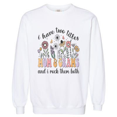 I Have Two Titles Mom And Grams And I Rock Them Both Flowers Garment-Dyed Sweatshirt