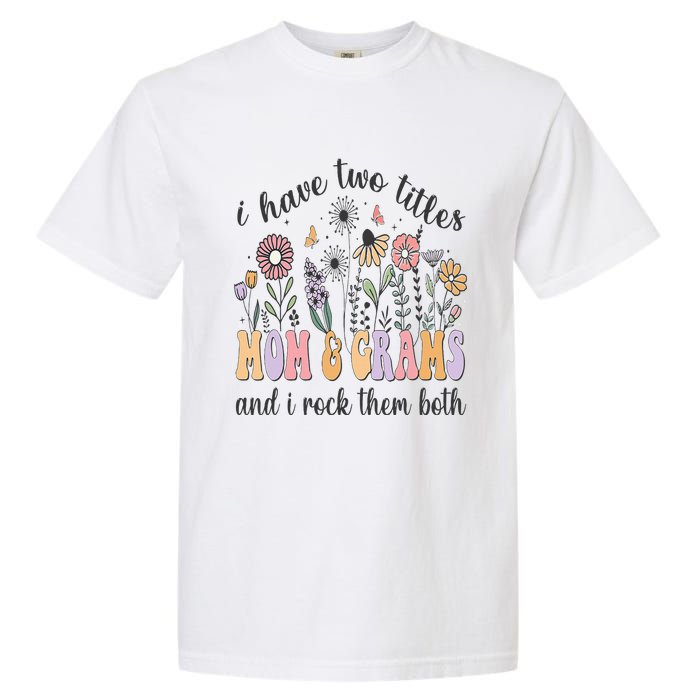 I Have Two Titles Mom And Grams And I Rock Them Both Flowers Garment-Dyed Heavyweight T-Shirt