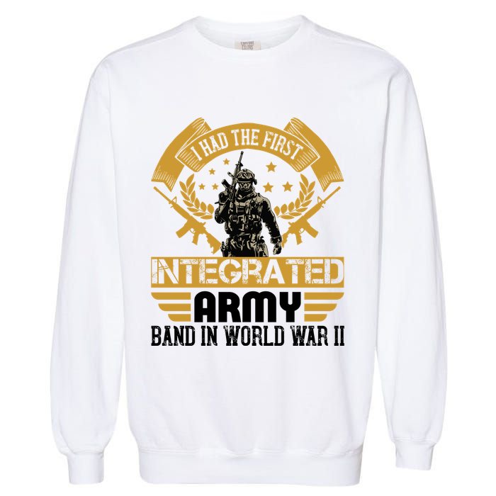 I Had The First Integrated Army Band In World War II Garment-Dyed Sweatshirt