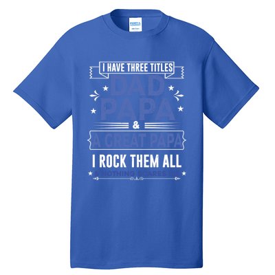 I Have Three Titles I Rock Them All Dad Papa Great Grandpa Meaningful Gift Tall T-Shirt