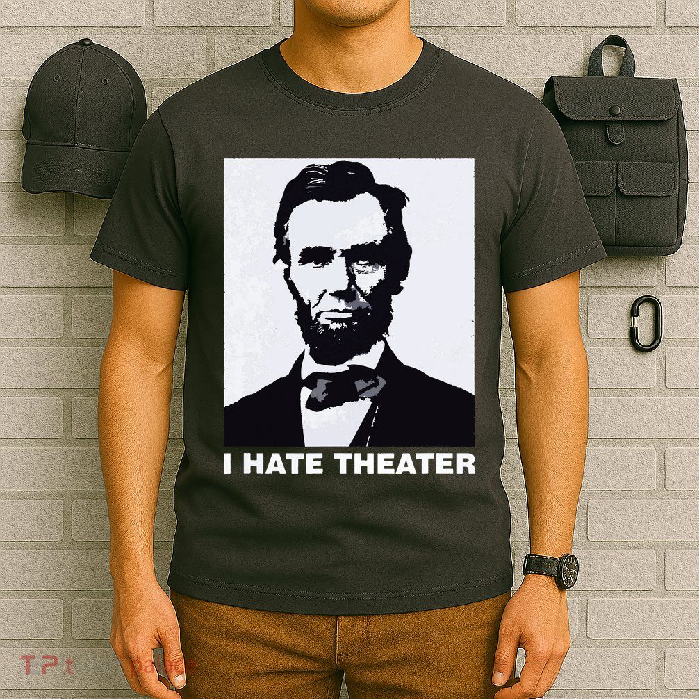 I Hate Theater Abraham Abe Lincoln Funny President Meme T-Shirt