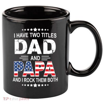 I Have Two Titles Dad And Papa Rock Them Both USA 11oz C Handle Ceramic Mug