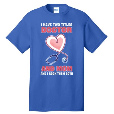 I Have Two Titles Doctor And Mom And I Rock Them Both Meaningful Gift Doc Cute G Tall T-Shirt