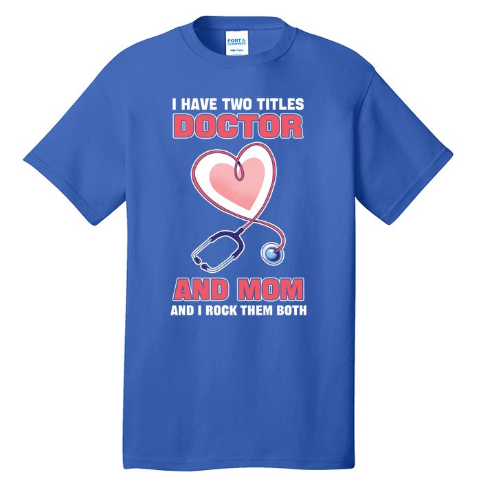 I Have Two Titles Doctor And Mom And I Rock Them Both Meaningful Gift Doc Cute G Tall T-Shirt