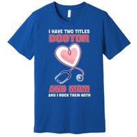 I Have Two Titles Doctor And Mom And I Rock Them Both Meaningful Gift Doc Cute G Premium T-Shirt