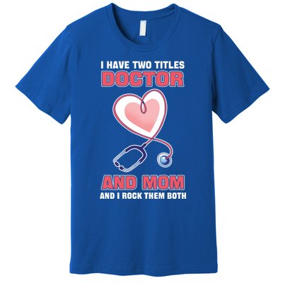 I Have Two Titles Doctor And Mom And I Rock Them Both Meaningful Gift Doc Cute G Premium T-Shirt