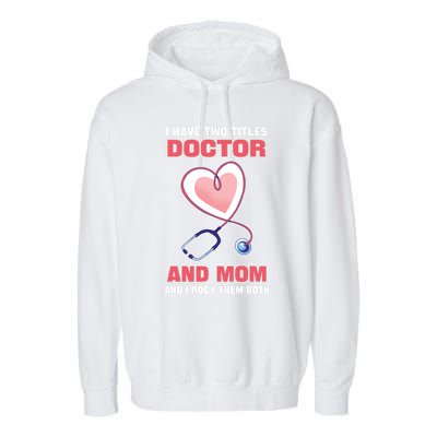 I Have Two Titles Doctor And Mom And I Rock Them Both Meaningful Gift Doc Cute G Garment-Dyed Fleece Hoodie