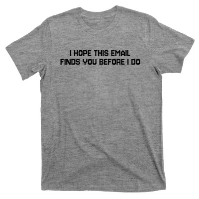 I Hope This Email Finds You Before I Do Funny Saying T-Shirt