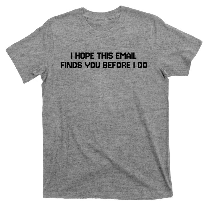 I Hope This Email Finds You Before I Do Funny Saying T-Shirt