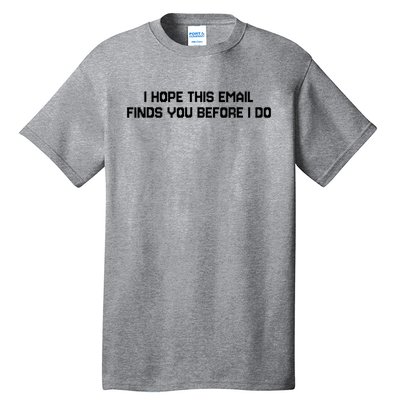 I Hope This Email Finds You Before I Do Funny Saying Tall T-Shirt