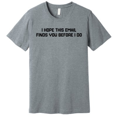 I Hope This Email Finds You Before I Do Funny Saying Premium T-Shirt