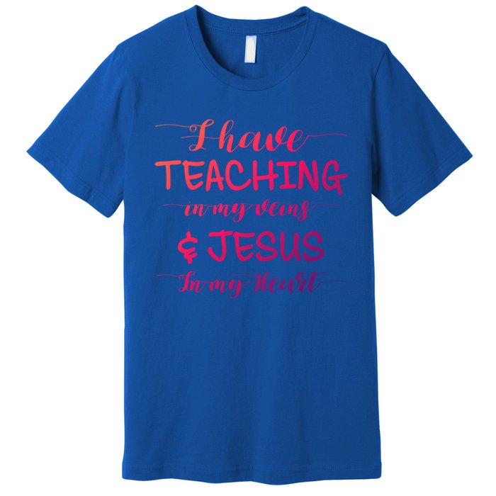 I Have Teaching In My Veins And Jesus In My Heart Teacher Gift Premium T-Shirt