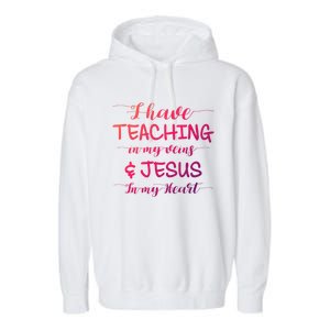 I Have Teaching In My Veins And Jesus In My Heart Teacher Gift Garment-Dyed Fleece Hoodie