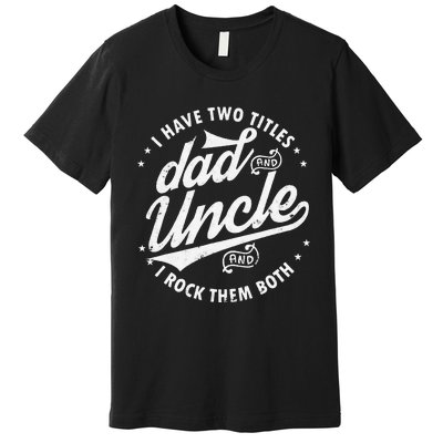 I Have Two Titles Dad and Uncle I Rock Them Both Uncle gifts Premium T-Shirt