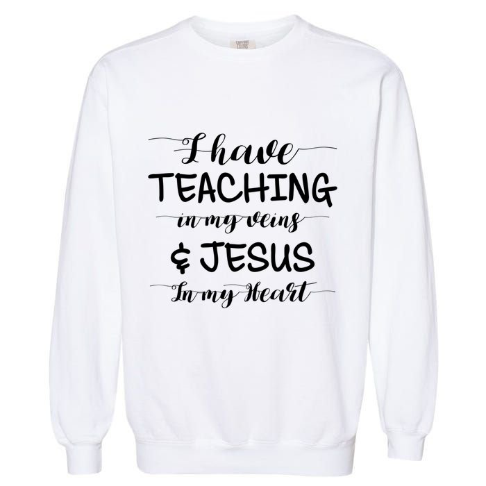 I Have Teaching In My Veins And Jesus In My Heart Teacher Gift Garment-Dyed Sweatshirt