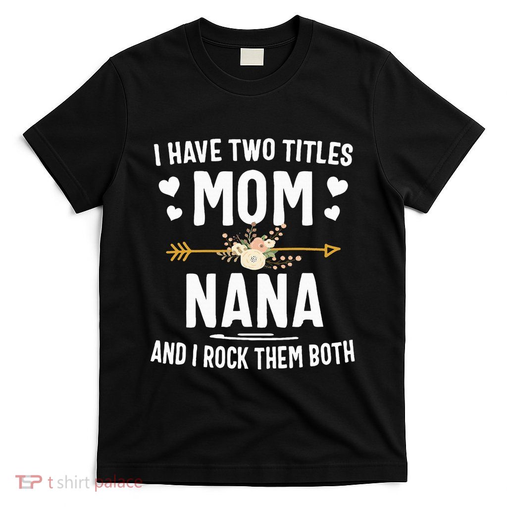 I Have Two Titles Mom And Nana Mothers Day Gifts T-Shirt