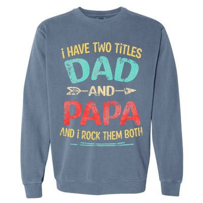 I Have Two Titles Dad And Papa Funny Fathers Day Gift Garment-Dyed Sweatshirt