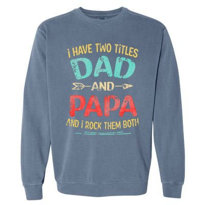 I Have Two Titles Dad And Papa Funny Fathers Day Gift Garment-Dyed Sweatshirt