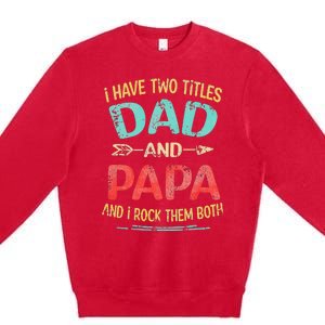 I Have Two Titles Dad And Papa Funny Fathers Day Gift Premium Crewneck Sweatshirt