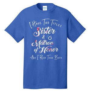 I Have Two Titles Sister And Matron Of Honor Gift Tall T-Shirt