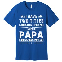 I Have Two Titles Cooking Legend And Grandpa Rocks Them Both Gift Premium T-Shirt