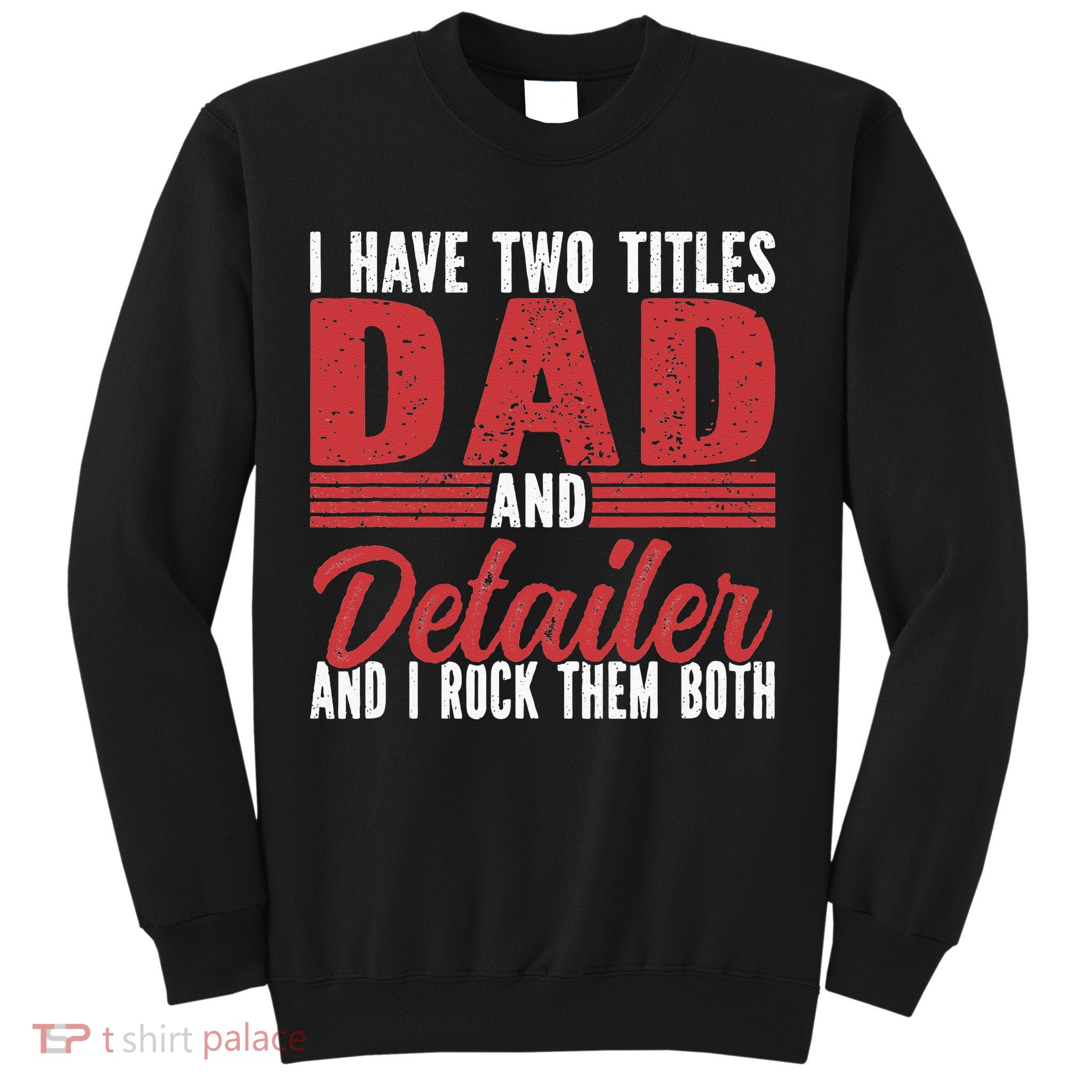 I have two Titles Dad and Detailer Car Detailing Sweatshirt