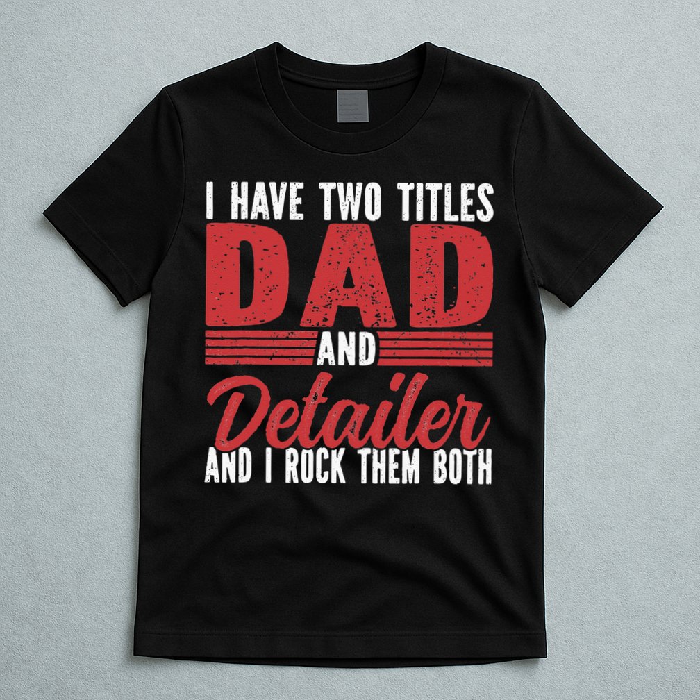 I have two Titles Dad and Detailer Car Detailing T-Shirt