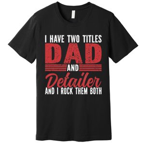 I have two Titles Dad and Detailer Car Detailing Premium T-Shirt