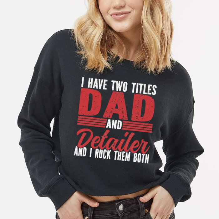 I have two Titles Dad and Detailer Car Detailing Cropped Pullover Crew