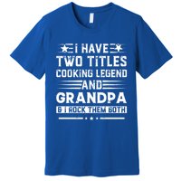 I Have Two Titles Cooking Legend And Papa And I Rock Them Both Gift Premium T-Shirt